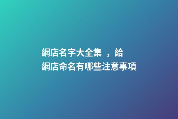 網店名字大全集，給網店命名有哪些注意事項-第1張-店鋪起名-玄機派